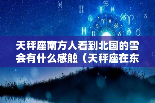 天秤座南方人看到北国的雪会有什么感触（天秤座在东北）