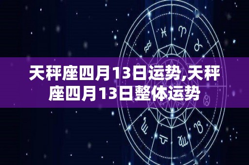 天秤座四月13日运势,天秤座四月13日整体运势