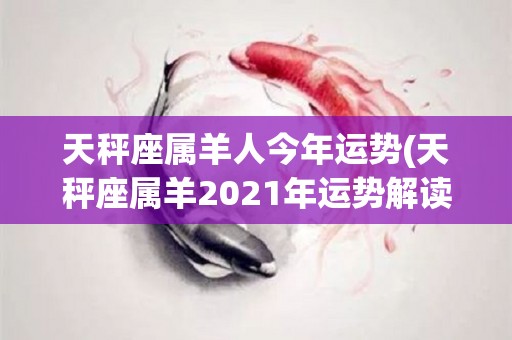 天秤座属羊人今年运势(天秤座属羊2021年运势解读)