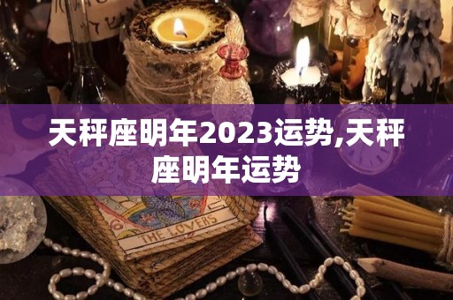 天秤座明年2023运势,天秤座明年运势