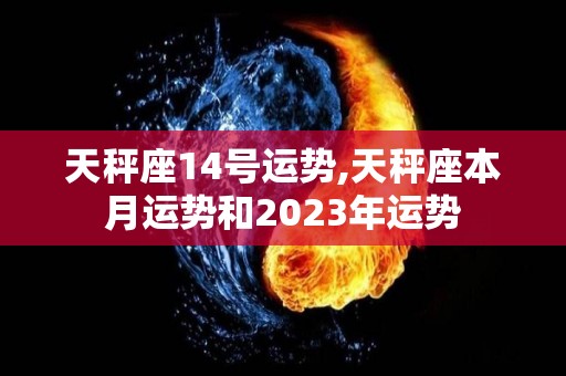 天秤座14号运势,天秤座本月运势和2023年运势