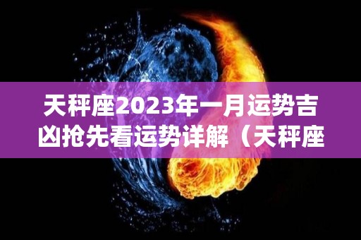 天秤座2023年一月运势吉凶抢先看运势详解（天秤座2023年运势完整版_星座运）