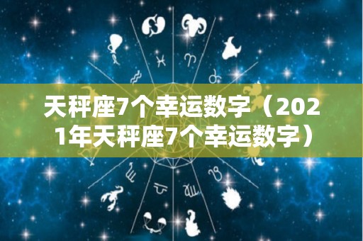 天秤座7个幸运数字（2021年天秤座7个幸运数字）