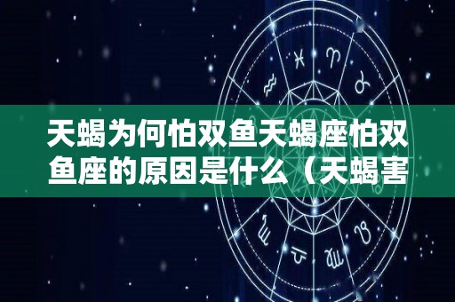 天蝎为何怕双鱼天蝎座怕双鱼座的原因是什么（天蝎害怕双鱼）