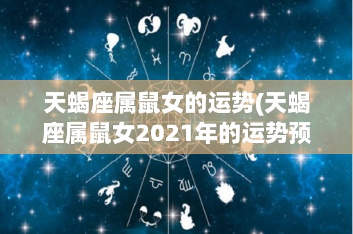 天蝎座属鼠女的运势(天蝎座属鼠女2021年的运势预测)