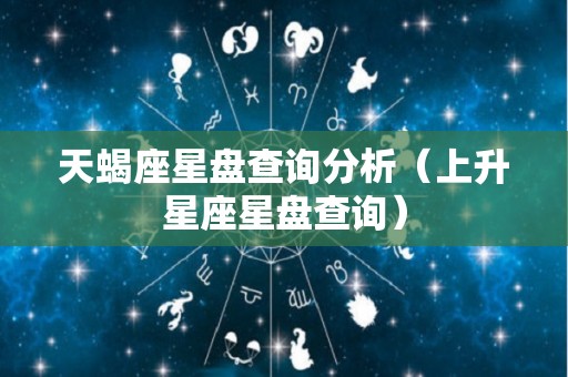 天蝎座星盘查询分析（上升星座星盘查询）