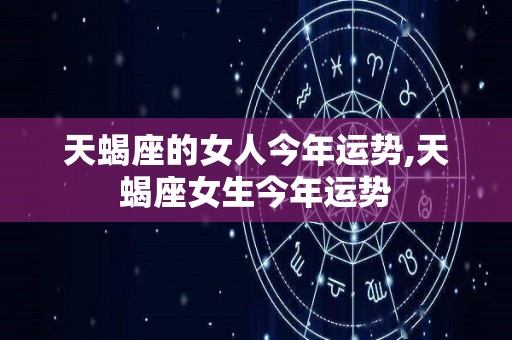 天蝎座的女人今年运势,天蝎座女生今年运势