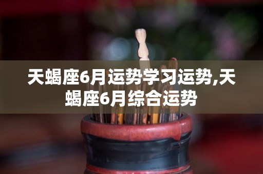 天蝎座6月运势学习运势,天蝎座6月综合运势