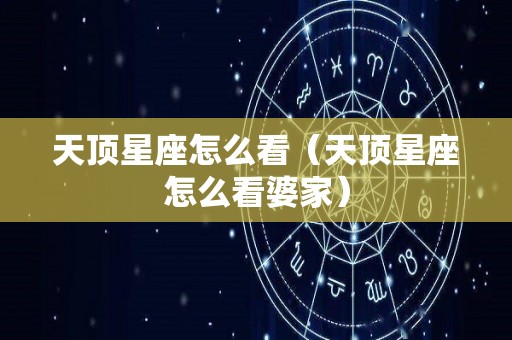 天顶星座怎么看（天顶星座怎么看婆家）