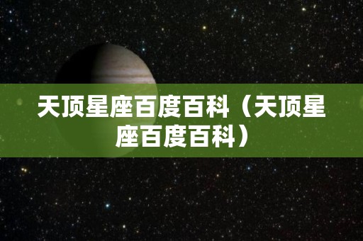 天顶星座百度百科（天顶星座百度百科）