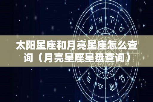 太阳星座和月亮星座怎么查询（月亮星座星盘查询）