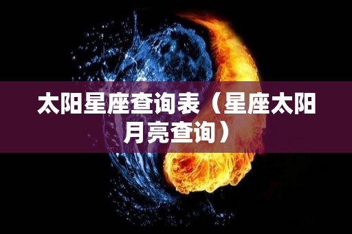 太阳星座查询表（星座太阳月亮查询）