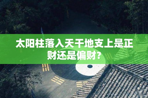 太阳柱落入天干地支上是正财还是偏财？