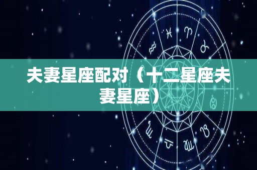 夫妻星座配对（十二星座夫妻星座）