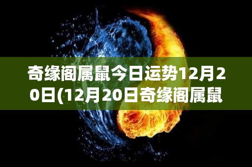 奇缘阁属鼠今日运势12月20日(12月20日奇缘阁属鼠今日运势提醒)