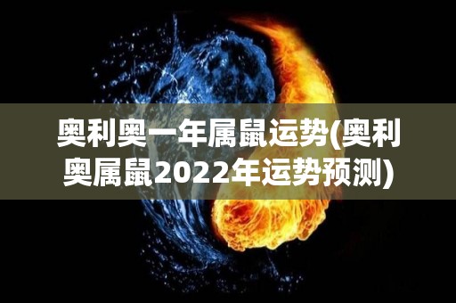 奥利奥一年属鼠运势(奥利奥属鼠2022年运势预测)