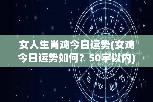 女人生肖鸡今日运势(女鸡今日运势如何？50字以内)