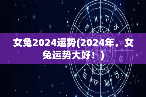 女兔2024运势(2024年，女兔运势大好！)