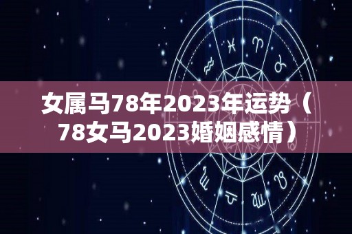 女属马78年2023年运势（78女马2023婚姻感情）