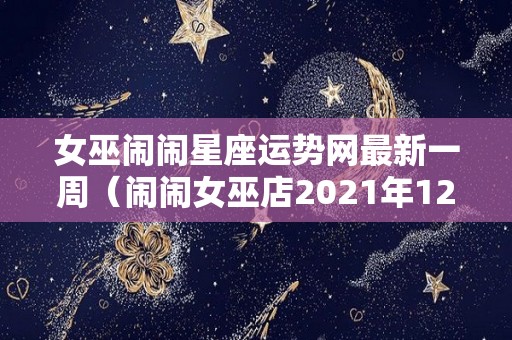 女巫闹闹星座运势网最新一周（闹闹女巫店2021年12星座年度运势）