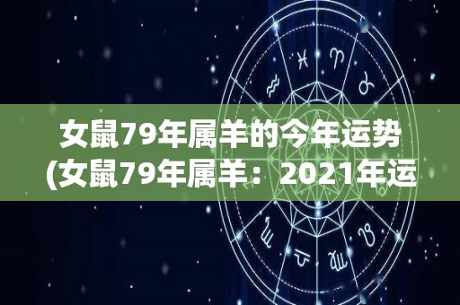 女鼠79年属羊的今年运势(女鼠79年属羊：2021年运势简析)