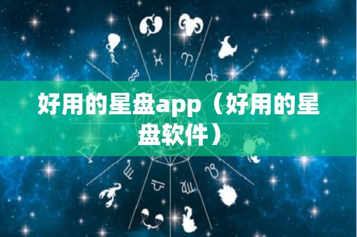 好用的星盘app（好用的星盘软件）