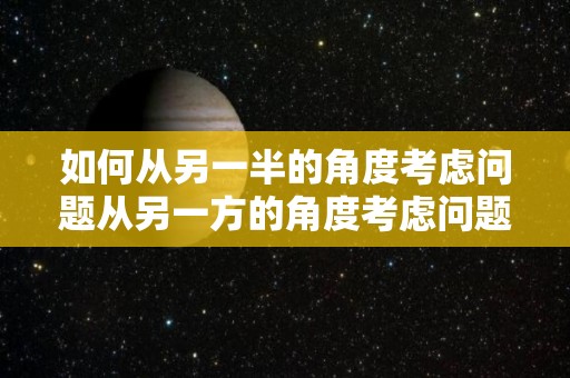 如何从另一半的角度考虑问题从另一方的角度考虑问题