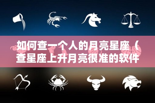 如何查一个人的月亮星座（查星座上升月亮很准的软件）