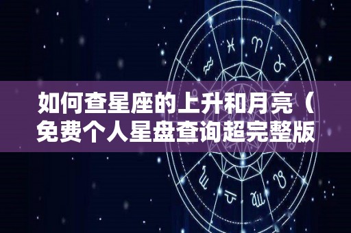 如何查星座的上升和月亮（免费个人星盘查询超完整版）