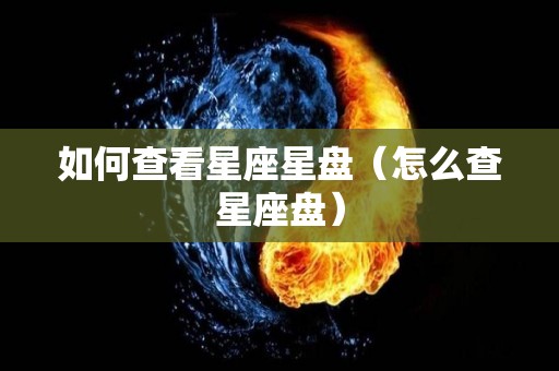 如何查看星座星盘（怎么查星座盘）