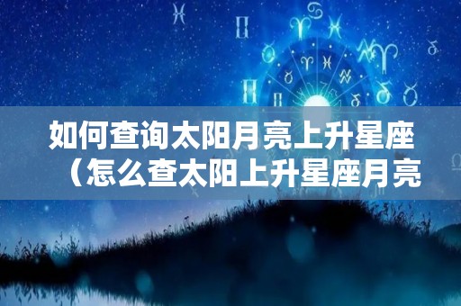 如何查询太阳月亮上升星座（怎么查太阳上升星座月亮上升星座）