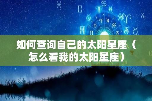 如何查询自己的太阳星座（怎么看我的太阳星座）