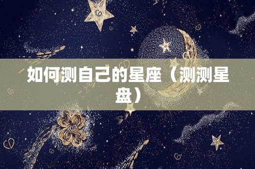 如何测自己的星座（测测星盘）