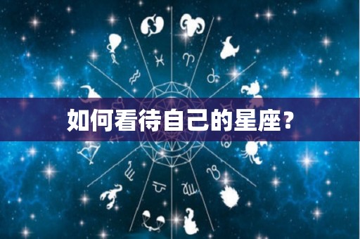 如何看待自己的星座？