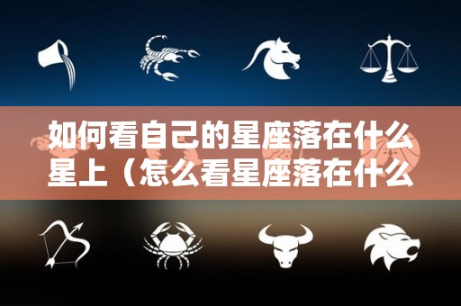 如何看自己的星座落在什么星上（怎么看星座落在什么星座）