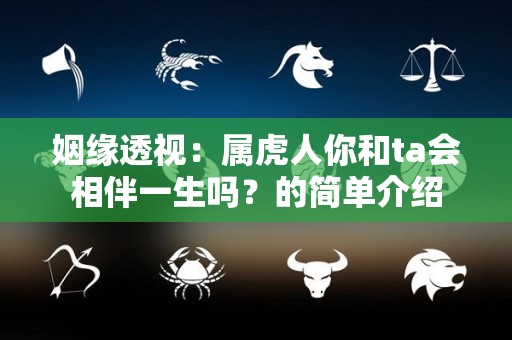 姻缘透视：属虎人你和ta会相伴一生吗？的简单介绍