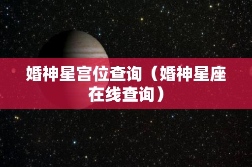 婚神星宫位查询（婚神星座在线查询）