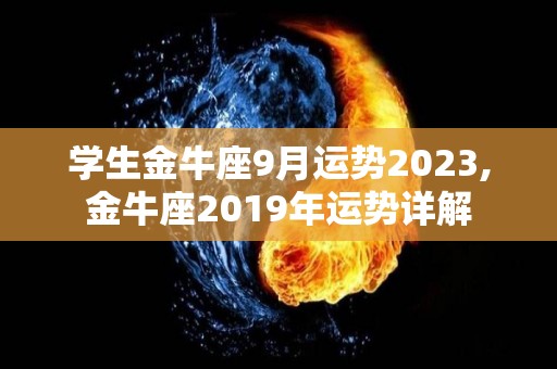 学生金牛座9月运势2023,金牛座2019年运势详解