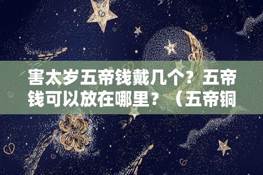 害太岁五帝钱戴几个？五帝钱可以放在哪里？（五帝铜钱化解太岁的最有效方法）