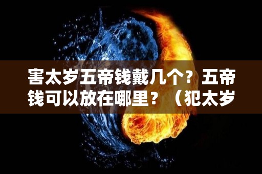 害太岁五帝钱戴几个？五帝钱可以放在哪里？（犯太岁五帝铜钱）