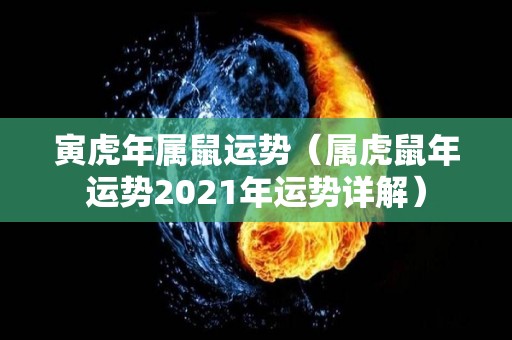 寅虎年属鼠运势（属虎鼠年运势2021年运势详解）