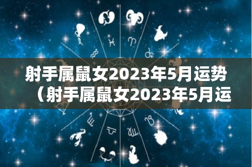 射手属鼠女2023年5月运势（射手属鼠女2023年5月运势怎么样）