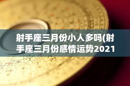 射手座三月份小人多吗(射手座三月份感情运势2021)