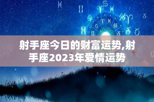 射手座今日的财富运势,射手座2023年爱情运势