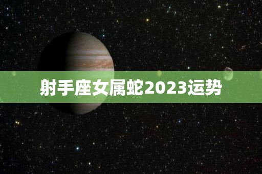 射手座女属蛇2023运势