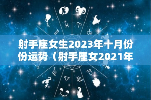 射手座女生2023年十月份份运势（射手座女2021年10月运势）