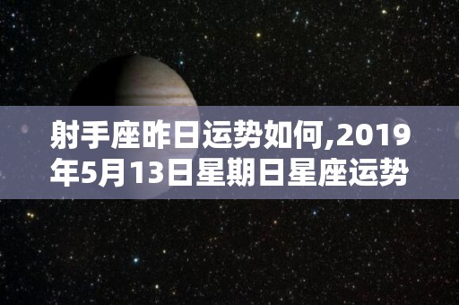 射手座昨日运势如何,2019年5月13日星期日星座运势