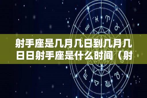 射手座是几月几日到几月几日日射手座是什么时间（射手座是几月几日?）