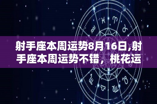 射手座本周运势8月16日,射手座本周运势不错，桃花运不错