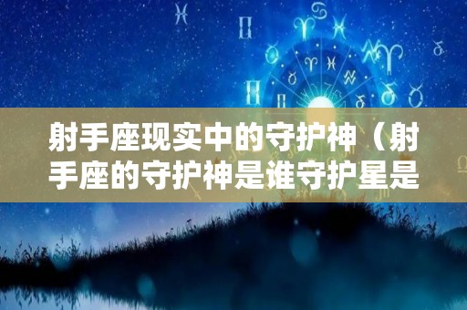 射手座现实中的守护神（射手座的守护神是谁守护星是谁）